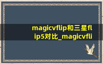 magicvflip和三星flip5对比_magicvflip和小米flip