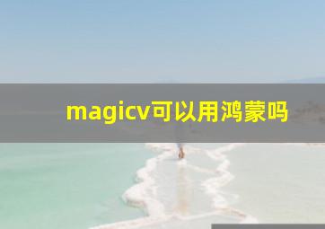 magicv可以用鸿蒙吗