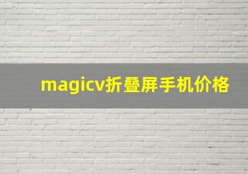 magicv折叠屏手机价格