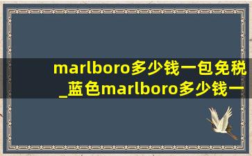 marlboro多少钱一包免税_蓝色marlboro多少钱一包