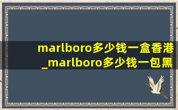 marlboro多少钱一盒香港_marlboro多少钱一包黑色