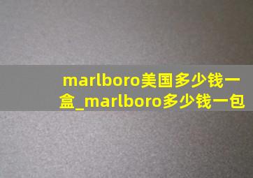 marlboro美国多少钱一盒_marlboro多少钱一包