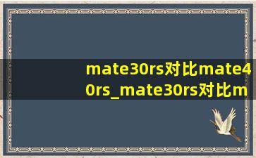 mate30rs对比mate40rs_mate30rs对比mate40rs哪个更好