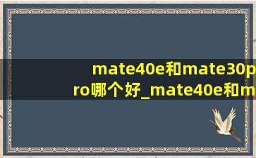 mate40e和mate30pro哪个好_mate40e和mate30pro