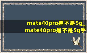 mate40pro是不是5g_mate40pro是不是5g手机