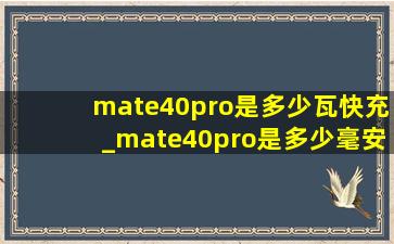 mate40pro是多少瓦快充_mate40pro是多少毫安