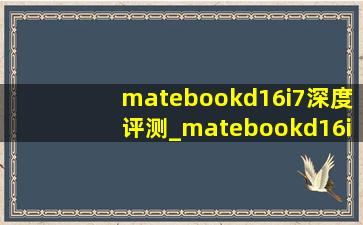 matebookd16i7深度评测_matebookd16i7测评