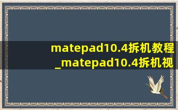 matepad10.4拆机教程_matepad10.4拆机视频