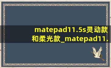 matepad11.5s灵动款和柔光款_matepad11.5s灵动款和柔光款的区别