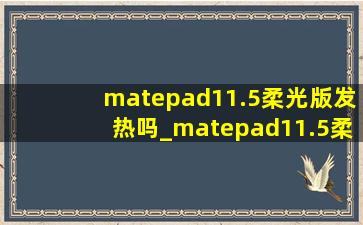 matepad11.5柔光版发热吗_matepad11.5柔光版和air的区别