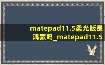 matepad11.5柔光版是鸿蒙吗_matepad11.5柔光版是什么处理器