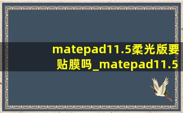 matepad11.5柔光版要贴膜吗_matepad11.5柔光版需要贴膜吗