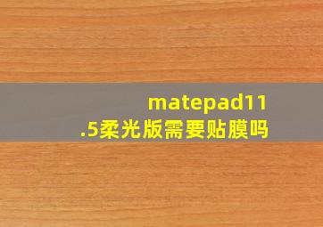 matepad11.5柔光版需要贴膜吗