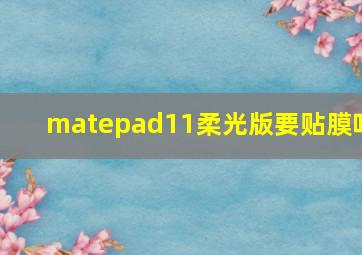 matepad11柔光版要贴膜吗