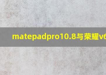 matepadpro10.8与荣耀v6对比