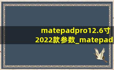 matepadpro12.6寸2022款参数_matepadpro12.6寸2022款