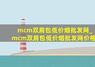 mcm双肩包(低价烟批发网)_mcm双肩包(低价烟批发网)价格