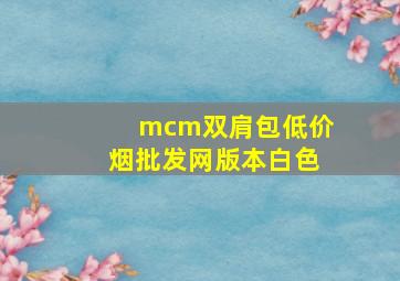 mcm双肩包(低价烟批发网)版本白色