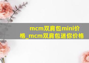 mcm双肩包mini价格_mcm双肩包迷你价格