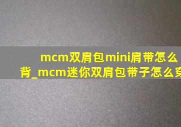 mcm双肩包mini肩带怎么背_mcm迷你双肩包带子怎么穿