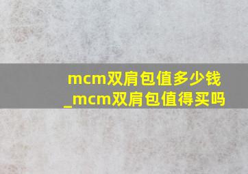 mcm双肩包值多少钱_mcm双肩包值得买吗