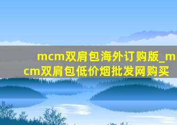 mcm双肩包海外订购版_mcm双肩包(低价烟批发网)购买