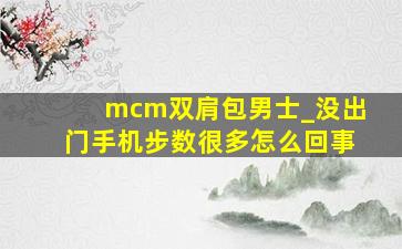 mcm双肩包男士_没出门手机步数很多怎么回事