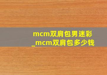 mcm双肩包男迷彩_mcm双肩包多少钱