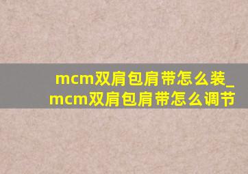 mcm双肩包肩带怎么装_mcm双肩包肩带怎么调节