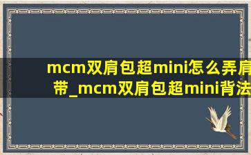 mcm双肩包超mini怎么弄肩带_mcm双肩包超mini背法