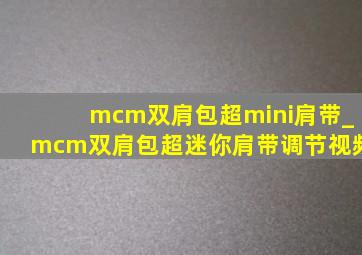 mcm双肩包超mini肩带_mcm双肩包超迷你肩带调节视频