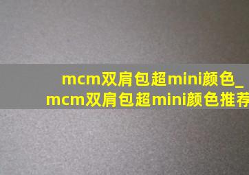 mcm双肩包超mini颜色_mcm双肩包超mini颜色推荐