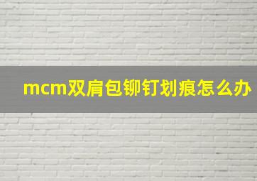 mcm双肩包铆钉划痕怎么办