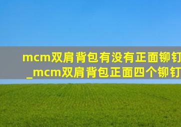 mcm双肩背包有没有正面铆钉_mcm双肩背包正面四个铆钉