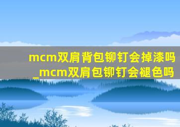 mcm双肩背包铆钉会掉漆吗_mcm双肩包铆钉会褪色吗