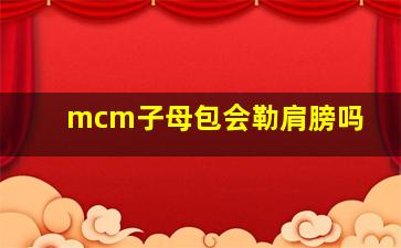 mcm子母包会勒肩膀吗