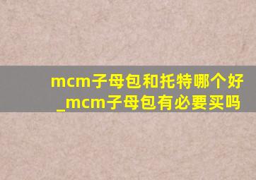 mcm子母包和托特哪个好_mcm子母包有必要买吗