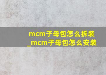 mcm子母包怎么拆装_mcm子母包怎么安装