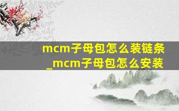 mcm子母包怎么装链条_mcm子母包怎么安装