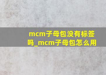 mcm子母包没有标签吗_mcm子母包怎么用