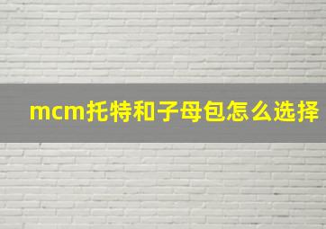 mcm托特和子母包怎么选择