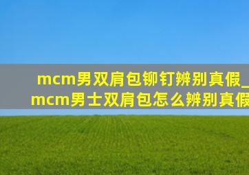 mcm男双肩包铆钉辨别真假_mcm男士双肩包怎么辨别真假