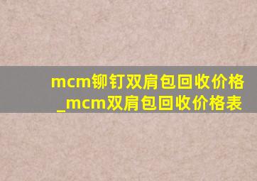 mcm铆钉双肩包回收价格_mcm双肩包回收价格表