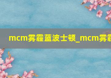 mcm雾霾蓝波士顿_mcm雾霾蓝