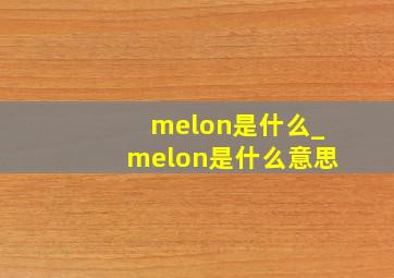 melon是什么_melon是什么意思