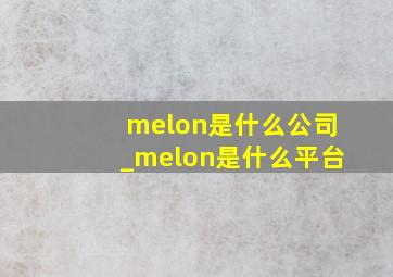 melon是什么公司_melon是什么平台