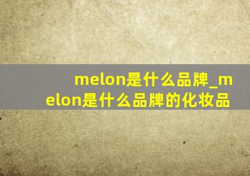 melon是什么品牌_melon是什么品牌的化妆品