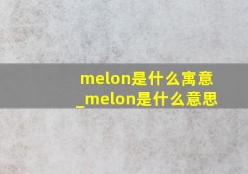 melon是什么寓意_melon是什么意思