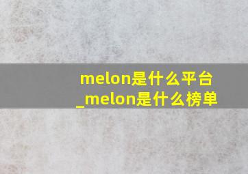 melon是什么平台_melon是什么榜单