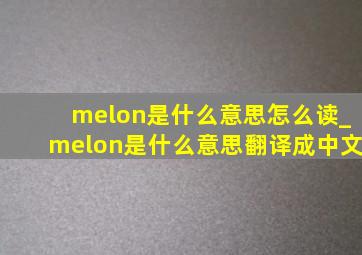 melon是什么意思怎么读_melon是什么意思翻译成中文
